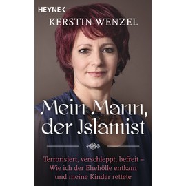 Mein Mann, der Islamist: Terrorisiert, verschleppt, befreit - Wie ich der Ehehölle entkam und meine Kinder rettete
