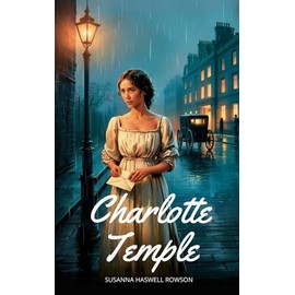 Charlotte Temple: Classic American Literature Novel - Sentimental Fiction, 18th Century Romance, Moral Tale, Historical Fiction, School Reading, Vintage Edition