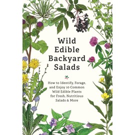Wild Edible Backyard Salads: How to Identify, Forage, and Enjoy 10 Common Wild Edible Plants for Fresh, Nutritious Salads & More