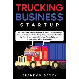 Trucking Business Startup: The Complete Guide To Start And Scale A Successf...