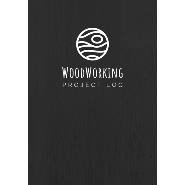 Woodworking Project Log: A Journal / Organizer Notebook for Woodworkers