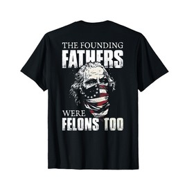 The Founding Fathers Were Felons Too (on back) T-Shirt