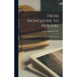 From Montaigne To Moliere; Or, The Preparation For The Classical Age Of Fre...