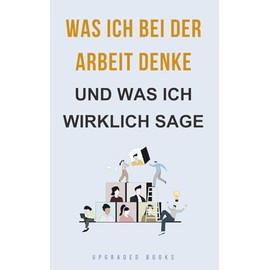 Was ich bei der Arbeit denke — und was ich wirklich sage