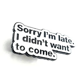 Sorry I'm Late I Didn't Want To Come Quote Metal Enamel Pin Badge