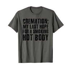 CREMATION MY LAST HOPE FOR A SMOKING HOT BODY Funny Gift T-Shirt