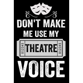 Don't Make Me Use My Theatre Voice Notebook For Actors, Directors, Art Lovers: Musical Theatre Journal - Theater Notebook for Dramatic Acting Notes, ... Idea for Stage actors | 100 Pages 6x9 Inches
