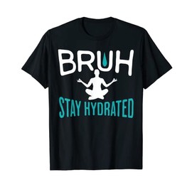 Bruh Stay Hydrated Meme Water Drink Funny Yoga Pilates Gym T-Shirt