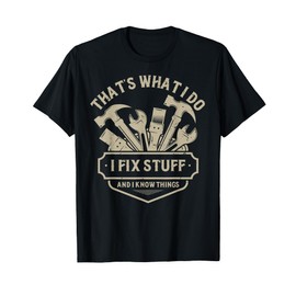 That's What I Do I Fix Stuff And I Know Things handy man T-Shirt