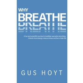 Why Breathe: A fun and scientific journey to healthier everyday breathing. Unlock more energy, reduce stress and live a fuller life