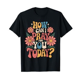 How Can I Pray For You Today Catholic Christian Prayer T-Shirt