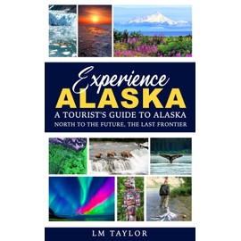 Experience Alaska: A Tourist's Guide to Alaska: North to the Future, the Last Frontier