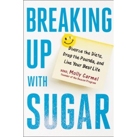 Breaking Up With Sugar: Divorce the Diets, Drop the Pounds, and Live Your Best Life
