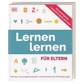 Lernen lernen für Eltern: Von der Lernumgebung über Lerntechniken bis Prüfungsangst. Für Eltern mit Schulkindern aller Schulformen