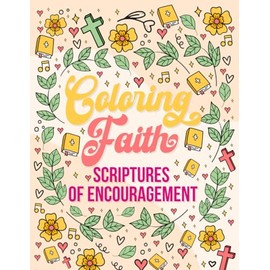 Coloring Faith Scriptures of Encouragement: Christian Coloring Book with Scriptures of Encouragement, Beautiful designs, uplifting verses—a perfect gift kids, teens and adults