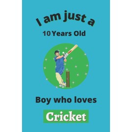 I'm Just A 10 Year Old Boy Who Loves Cricket: Perfect Cricket Journal Birthday Gift For 10 years old Boys, Dads, Son, kids, Students Boys for ... Gift, 100 Pages, Wide Blank Lined ,Size 6x9