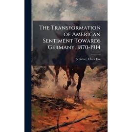 The Transformation of American Sentiment Towards Germany, 1870-1914