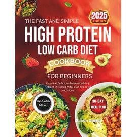THE FAST AND SIMPLE HIGH PROTEIN LOW CARB DIET COOKBOOK FOR BEGINNINGS [2ND EDITION ]: Easy and Delicious Muscle building Recipes Including meal plan full color and more