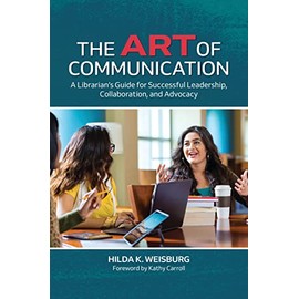 The Art of Communication: A Librarian's Guide for Successful Leadership, Collaboration, and Advocacy