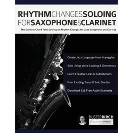 Rhythm Changes Soloing for Saxophone & Clarinet: The Guide to Chord Tone Soloing on Rhythm Changes for Jazz Saxophone and Clarinet