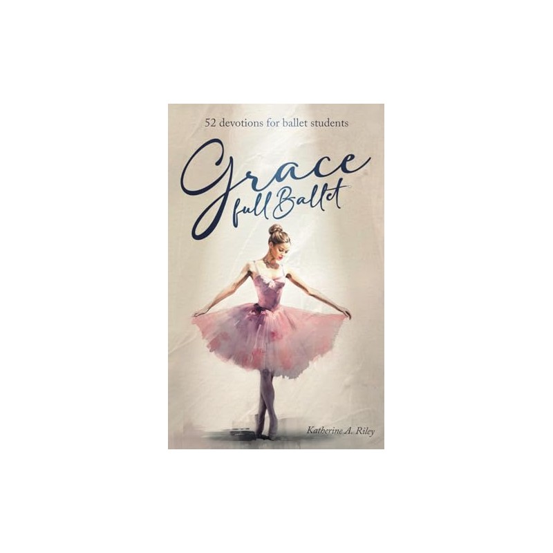 Grace Full Ballet: 52 devotions for ballet students