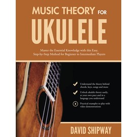 Music Theory for Ukulele: Master the Essential Knowledge with this Easy, Step-by-Step Method for Beginner to Intermediate Players