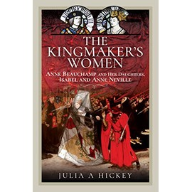 The Kingmaker's Women: Anne Beauchamp and Her Daughters, Isabel and Anne Neville