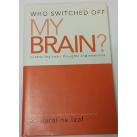 Who Switched Off My Brain? Controlling Toxic Thoughts and Emotions by Dr. Caroline Leaf (2007-05-03)