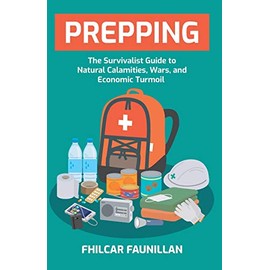 Prepping: The Survivalist Guide to Natural Calamities, Wars and Economic Turmoil