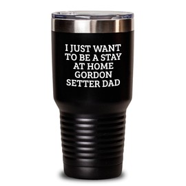 Funny Gordon Setter Dog Gifts for Dad - I Just Want To Be A Stay At Home Gordon Setter Dad Valentine's Day Stainless Steel Tumbler