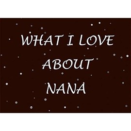 What I Love About Nana: Prompted Fill In Blank I Love You Book for Nana; Gift Book for Nana; Things I Love About You Book for Grandmothers; Perfect ... Day, Grandparent's Day, And Other Occasion