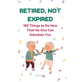 Retired, Not Expired: A Funny Retirement Gift Book for the Newly Retired | 100 Lighthearted Ideas to Help You Relax, Recharge, and Enjoy Life After Work