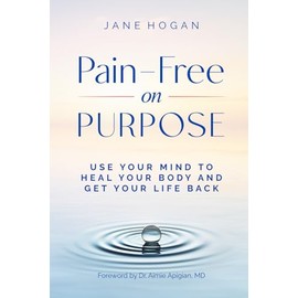 Pain-Free on Purpose: Use Your Mind to Heal Your Body and Get Your Life Back
