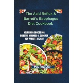 The Acid Reflux & Barrett’s Esophagus Diet Cookbook: Nourishing Choices for Digestive Wellness: A Guide for New Patients in 2025
