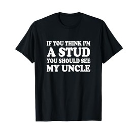 If You Think I'm A Stud You Should See My Uncle Shirt Funny T-Shirt
