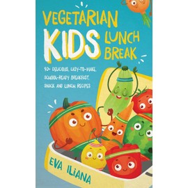 Vegetarian Kids Lunch Break 90+ Delicious, Easy-to-Make, School-Ready, Breakfast, Snack and Lunch Recipes