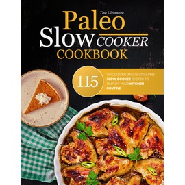 The Ultimate Paleo Slow Cooker Cookbook: 115 Wholesome and Gluten-free Slow Cooker Recipes to Simplify Your Kitchen Routine