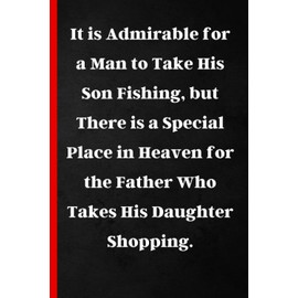 Fathers Day Gifts From Daughter:It is Admirable for a Man to Take His Son Fishing, but There is a Special Place in Heaven for the Father Who Takes His ... Funny & Lovely Fathers Day Gift From Daughter