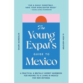 The Young Expat’s Guide to Mexico: A Practical & Brutally Honest Handbook for Moving To & Living In Mexico for Non-Retirees