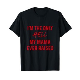 Funny Im the Only Hell My Mama Ever Raised T-Shirt