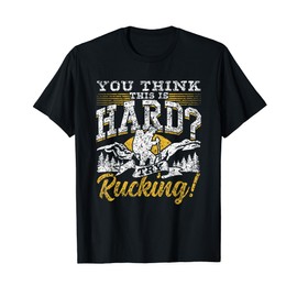 You Think This Is Hard Try Rucking Backpack Ruck Rucking T-Shirt