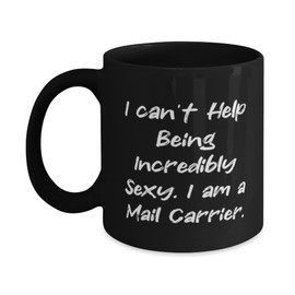 Mail carrier Gifts For Colleagues, I can't Help Being Incredibly Sexy. I, Cool Mail carrier 11oz 15oz Mug, Cup From Colleagues