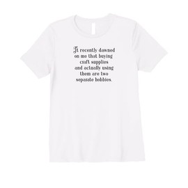 Womens Crafting Joke - Gift for People Who Hoard Craft Supplies Premium T-Shirt
