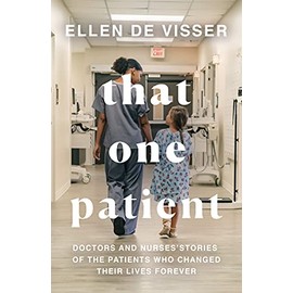 That One Patient: Doctors and Nursesâ Stories of the Patients Who Changed Their Lives Forever