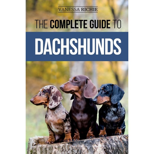 The Complete Guide to Dachshunds: Finding, Feeding, Training, Caring For,
