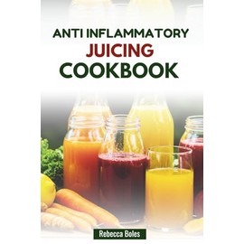 ANTI INFLAMMATORY JUICING COOKBOOK: Easy Juice Blends to Support Joint Health and Enhance Vitality