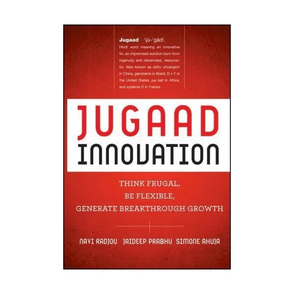 Jugaad Innovation: Think Frugal, Be Flexible, Generate Breakthrough Growth