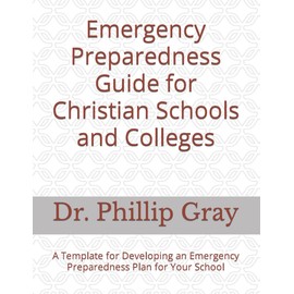 Emergency Preparedness Guide for Christian Schools and Colleges: A Template for Developing an Emergency Preparedness Plan for Your School