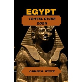 EGYPT TRAVEL GUIDE 2024: Uncover the land of pyramids, Temples, and mystique. Detailed tip on what to do & see with sample Itinerary.