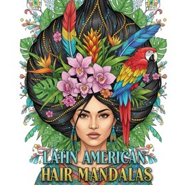 Latin American Hair Mandalas: A Coloring Book of Intricate Circular Designs Inspired by Carnival and Aztec & Mayan Art